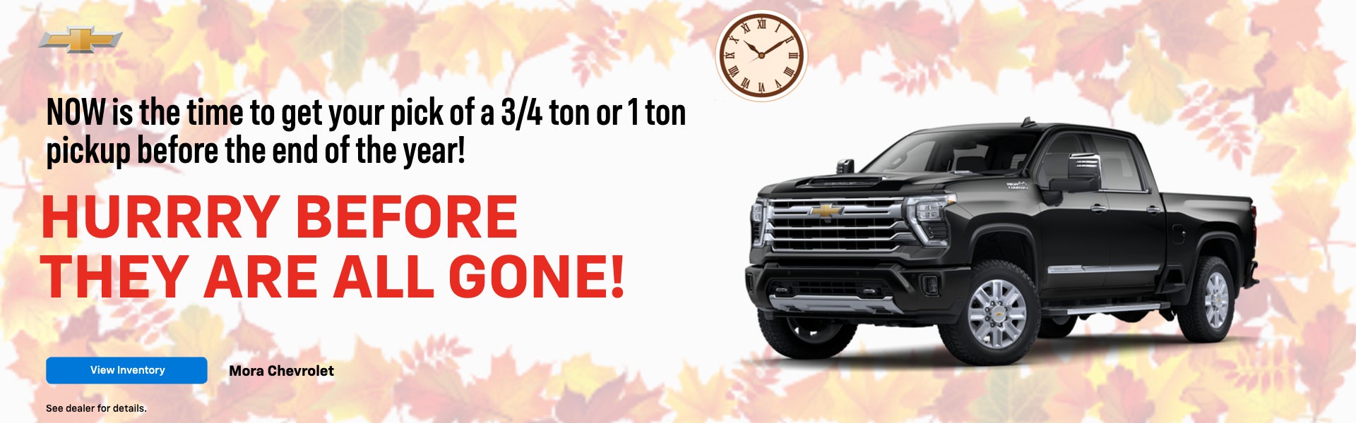 Now is the time to get your pick of a 3/4 ton or 1 ton picku